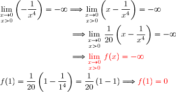 \underset{x>0}{\lim\limits_{x\to0}}\left(-\dfrac{1}{x^4}\right)=-\infty\Longrightarrow\underset{x>0}{\lim\limits_{x\to0}}\left(x-\dfrac{1}{x^4}\right)=-\infty\\\\\phantom{...............................}\Longrightarrow\underset{x>0}{\lim\limits_{x\to0}}\ \dfrac{1}{20}\left(x-\dfrac{1}{x^4}\right)=-\infty\\\\\phantom{...............................}\Longrightarrow{\red{\underset{x>0}{\lim\limits_{x\to0}}\ f(x)=-\infty}} \\\\f(1)=\dfrac{1}{20}\left(1-\dfrac{1}{1^4}\right)=\dfrac{1}{20}\left(1-1\right)\Longrightarrow {\red{f(1)=0}}